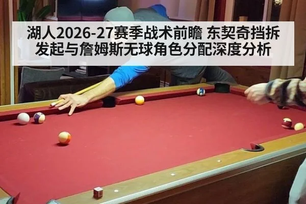 湖人2026-27赛季战术前瞻 东契奇挡拆发起与詹姆斯无球角色分配深度分析